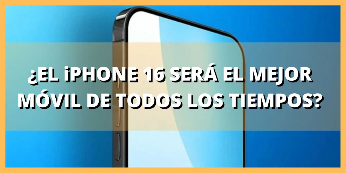 ¿el iphone 16 serÁ el mejor mÓvil de todos los tiempos (1)
